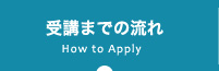 How to Apply 受講までの流れ